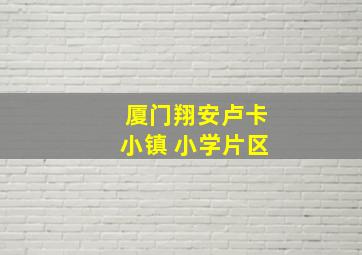 厦门翔安卢卡小镇 小学片区